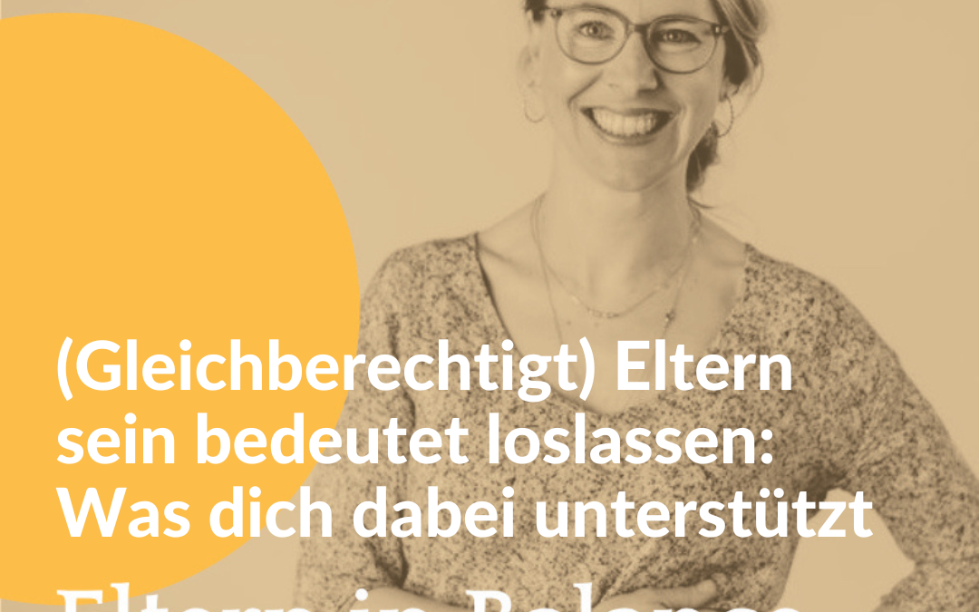 #137 (Gleichberechtigt) Eltern sein bedeutet loslassen: Was dich dabei unterstützt